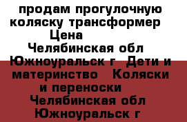 продам прогулочную коляску трансформер › Цена ­ 4 000 - Челябинская обл., Южноуральск г. Дети и материнство » Коляски и переноски   . Челябинская обл.,Южноуральск г.